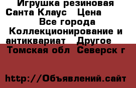 Игрушка резиновая Санта Клаус › Цена ­ 500 - Все города Коллекционирование и антиквариат » Другое   . Томская обл.,Северск г.